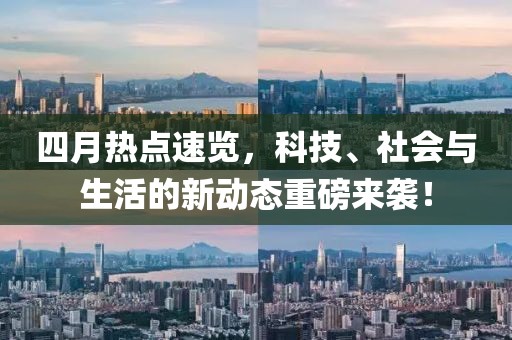四月熱點速覽，科技、社會與生活的新動態重磅來襲！