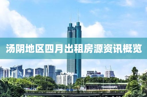 湯陰地區四月出租房源資訊概覽