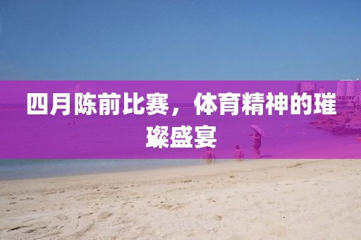 四月陳前比賽，體育精神的璀璨盛宴