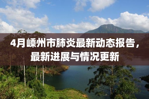 4月嵊州市肺炎最新動態報告，最新進展與情況更新