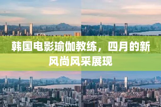 韓國電影瑜伽教練，四月的新風尚風采展現