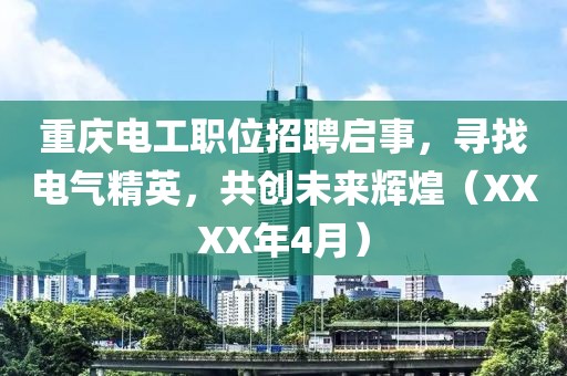 重慶電工職位招聘啟事，尋找電氣精英，共創(chuàng)未來輝煌（XXXX年4月）