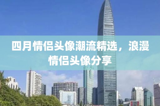 四月情侶頭像潮流精選，浪漫情侶頭像分享
