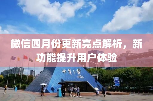 微信四月份更新亮點(diǎn)解析，新功能提升用戶體驗(yàn)