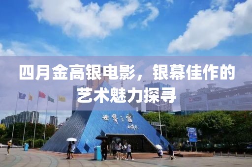 四月金高銀電影，銀幕佳作的藝術(shù)魅力探尋