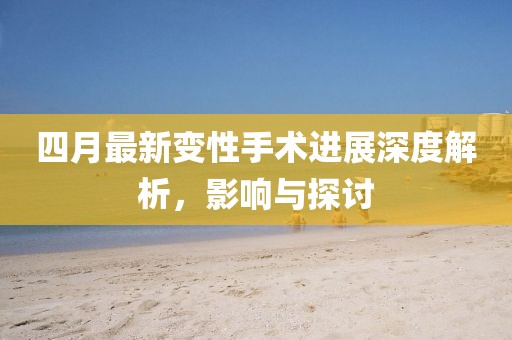 四月最新變性手術進展深度解析，影響與探討