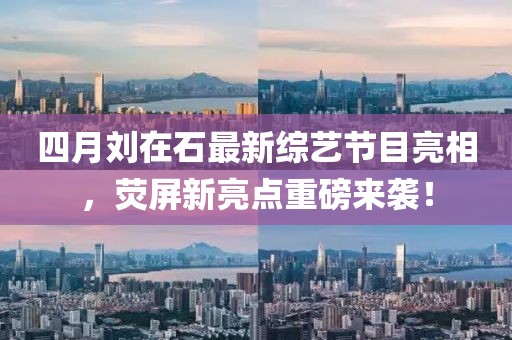 四月劉在石最新綜藝節(jié)目亮相，熒屏新亮點(diǎn)重磅來(lái)襲！