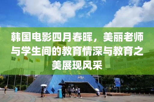 韓國電影四月春暉，美麗老師與學生間的教育情深與教育之美展現風采