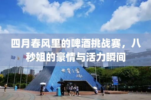 四月春風里的啤酒挑戰賽，八秒姐的豪情與活力瞬間