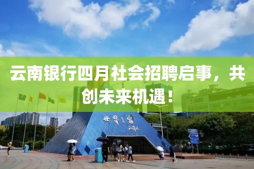 云南銀行四月社會招聘啟事，共創未來機遇！