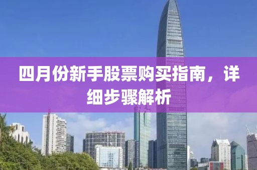 四月份新手股票購(gòu)買指南，詳細(xì)步驟解析