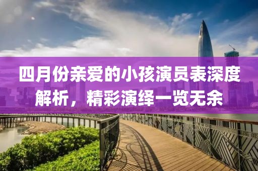 四月份親愛的小孩演員表深度解析，精彩演繹一覽無余