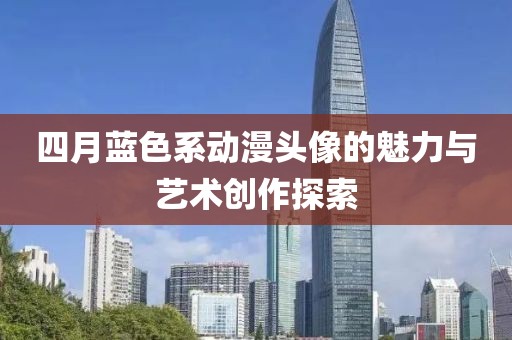 四月藍色系動漫頭像的魅力與藝術創作探索