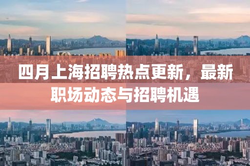 四月上海招聘熱點更新，最新職場動態與招聘機遇