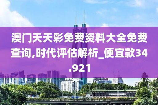 澳門天天彩免費資料大全免費查詢,時代評估解析_便宜款34.921