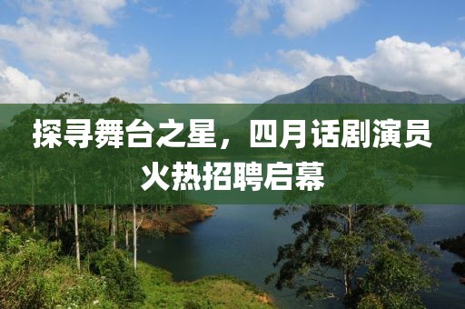 探尋舞臺(tái)之星，四月話劇演員火熱招聘啟幕