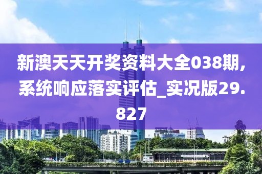 新澳天天開獎資料大全038期,系統響應落實評估_實況版29.827