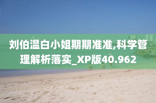 劉伯溫白小姐期期準準,科學管理解析落實_XP版40.962