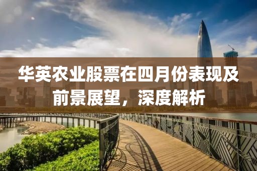 華英農(nóng)業(yè)股票在四月份表現(xiàn)及前景展望，深度解析