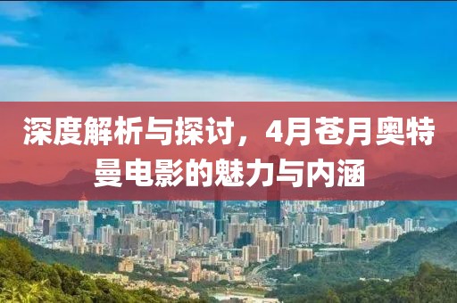 深度解析與探討，4月蒼月奧特曼電影的魅力與內(nèi)涵