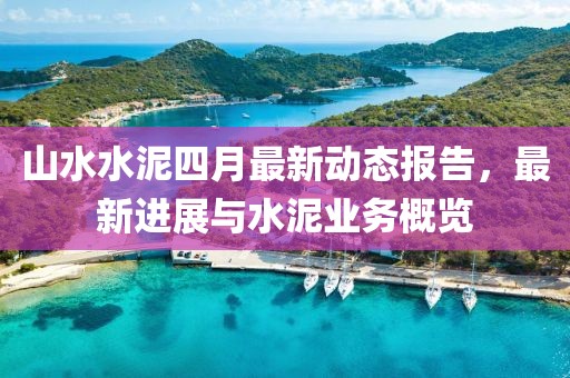 山水水泥四月最新動態報告，最新進展與水泥業務概覽