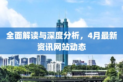 全面解讀與深度分析，4月最新資訊網(wǎng)站動態(tài)