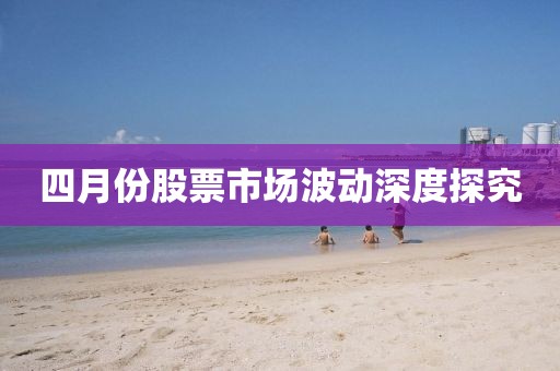 四月份股票市場波動深度探究