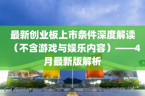 最新創業板上市條件深度解讀（不含游戲與娛樂內容）——4月最新版解析