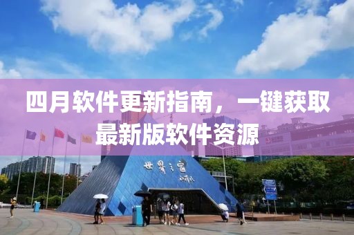 四月軟件更新指南，一鍵獲取最新版軟件資源