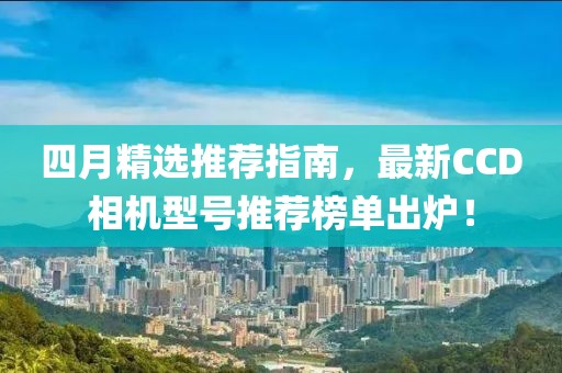 四月精選推薦指南，最新CCD相機型號推薦榜單出爐！