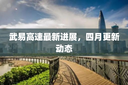 武易高速最新進(jìn)展，四月更新動(dòng)態(tài)