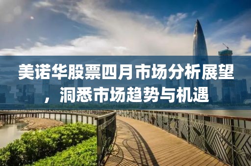 美諾華股票四月市場分析展望，洞悉市場趨勢與機(jī)遇