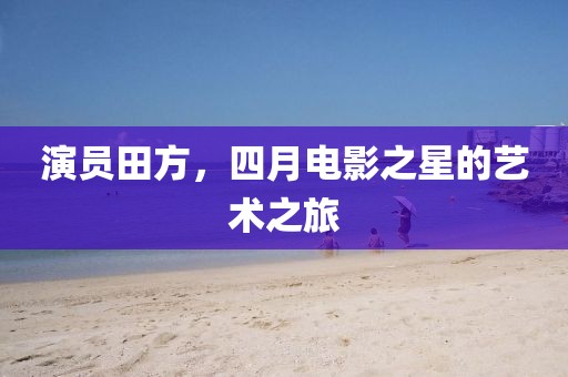 演員田方，四月電影之星的藝術之旅