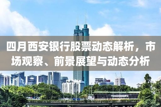 四月西安銀行股票動態解析，市場觀察、前景展望與動態分析