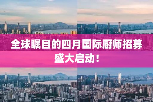 全球矚目的四月國際廚師招募盛大啟動！