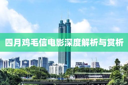 四月雞毛信電影深度解析與賞析