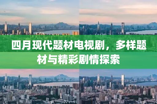 四月現(xiàn)代題材電視劇，多樣題材與精彩劇情探索