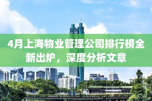 4月上海物業(yè)管理公司排行榜全新出爐，深度分析文章