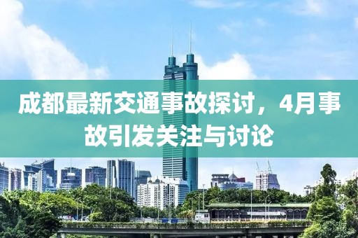 成都最新交通事故探討，4月事故引發關注與討論