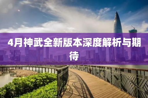 4月神武全新版本深度解析與期待