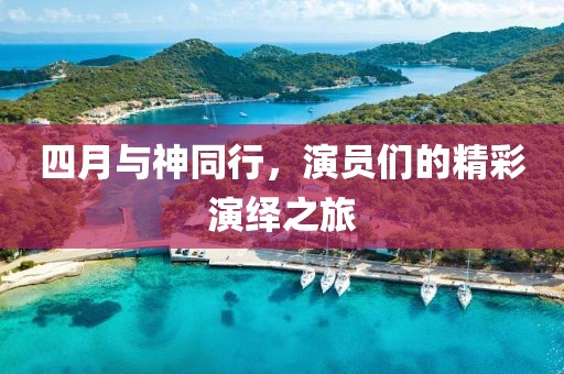 四月與神同行，演員們的精彩演繹之旅