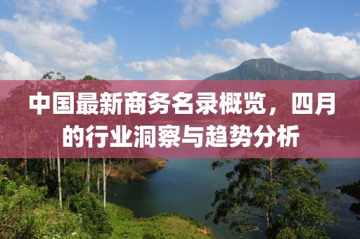 中國最新商務名錄概覽，四月的行業洞察與趨勢分析