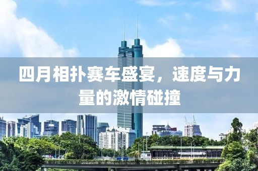 四月相撲賽車盛宴，速度與力量的激情碰撞