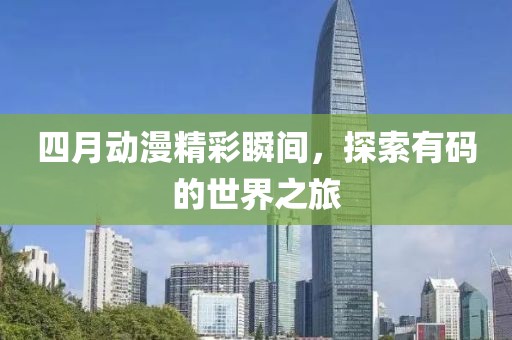 四月動漫精彩瞬間，探索有碼的世界之旅