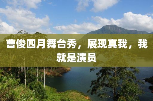 曹俊四月舞臺秀，展現真我，我就是演員