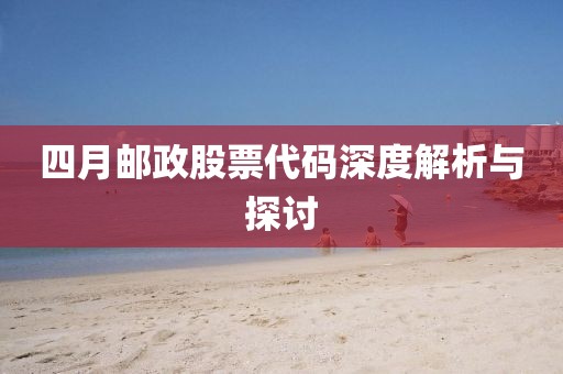 四月郵政股票代碼深度解析與探討