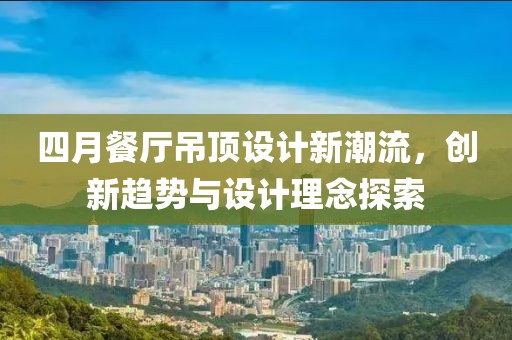 四月餐廳吊頂設計新潮流，創新趨勢與設計理念探索