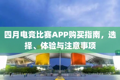 四月電競比賽APP購買指南，選擇、體驗與注意事項