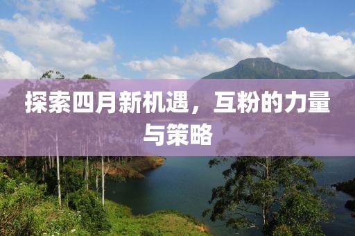 探索四月新機遇，互粉的力量與策略
