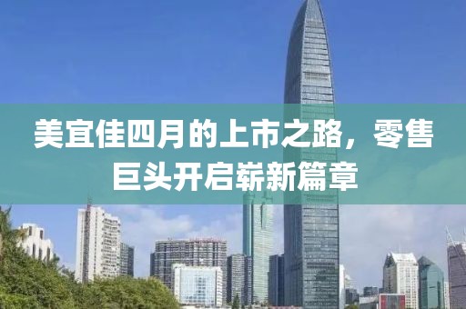 美宜佳四月的上市之路，零售巨頭開啟嶄新篇章